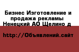 Бизнес Изготовление и продажа рекламы. Ненецкий АО,Щелино д.